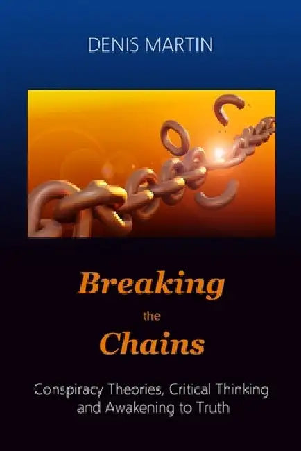 Breaking the Chains: Conspiracy Theories, Critical Thinking and Awakening to Truth by Denis Martin