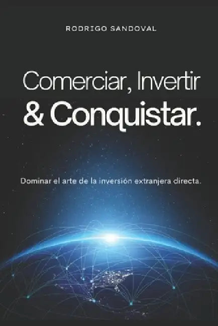 Comerciar, invertir y conquistar: Dominar el arte de la inversión extranjera directa. by Rodrigo Sandoval