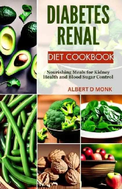 Diabetes Renal Diet Cookbook: Nourishing Meals for Kidney Health and Blood Sugar Control by Albert D. Monk