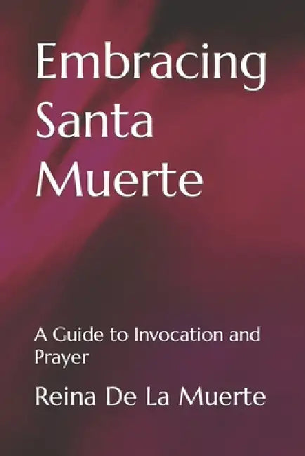 Embracing Santa Muerte: A Guide to Invocation and Prayer by Reina de la Muerte