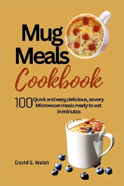 Mug meals cookbook: 100 Quick and easy, delicious, savory Microwave meals ready to eat in minutes by David S. Walsh