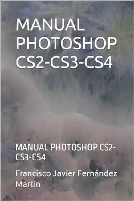 Manual Photoshop Cs2-Cs3-Cs4: Manual Photoshop Cs2-Cs3-Cs4 by Fernández Martín, Francisco Javier