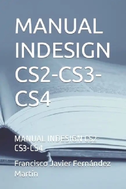 Manual Indesign Cs2-Cs3-Cs4: Manual Indesign Cs2-Cs3-Cs4 by Francisco Javier Fernández Martín, Francisco Javier Fernández Martín, Francisco Javier Fernández Martín