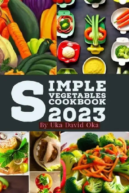 Simple Vegetables Cookbook 2023 by Uka David Oka