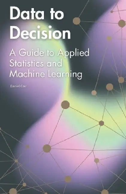 Data to Decision: A Guide to Applied Statistics and Machine Learning by Daniel Carr