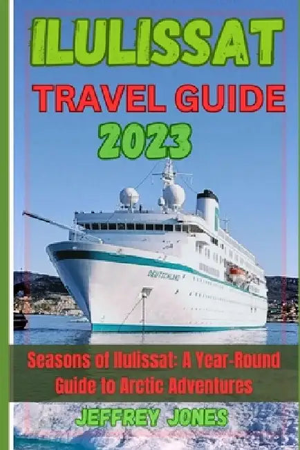 Ilulissat Travel Guide 2023: Seasons Of Ilulissat: A Year-Round Guide To Arctic Adventures by Jeffrey Jones