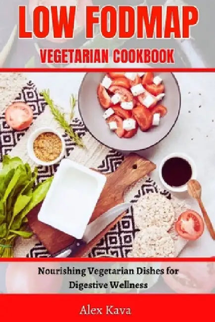 Low Fodmap Vegetarian Cookbook: Nourishing Vegetarian Dishes for Digestive Wellness by Alex Kava