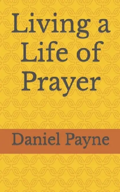 Living a Life of Prayer by Daniel Payne