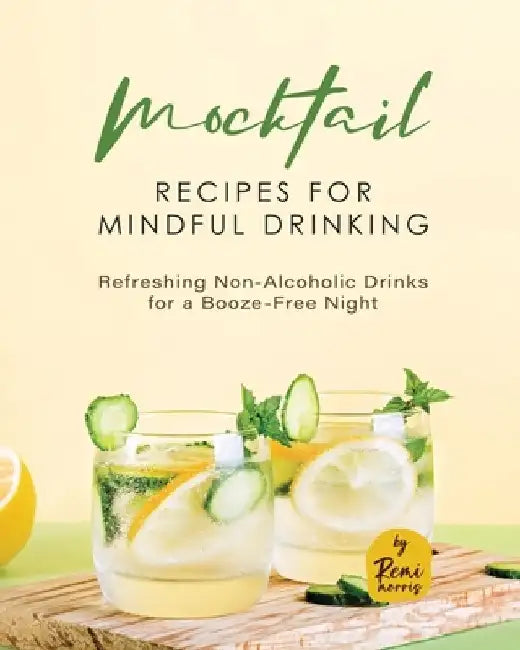 Mocktail Recipes for Mindful Drinking: Refreshing Non-Alcoholic Drinks for a Booze-Free Night by Remi Morris