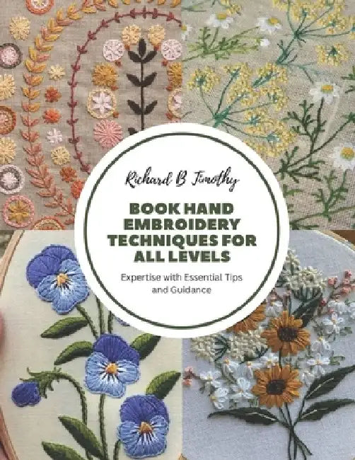 Book Hand Embroidery Techniques for All Levels: Expertise with Essential Tips and Guidance by Richard B. Timothy