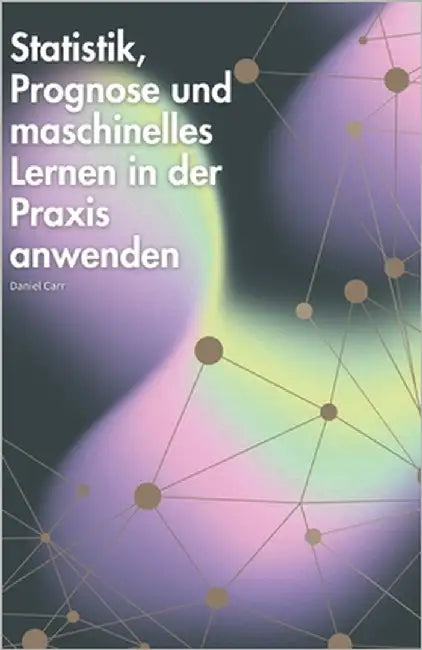 Statistik, Prognose und maschinelles Lernen in der Praxis anwenden by Carr, Daniel
