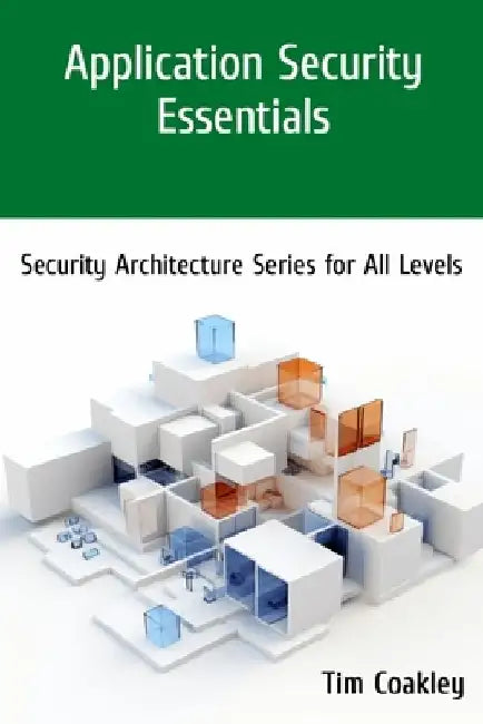 Application Security Essentials: Security Architecture Series for All Levels by Tim Coakley
