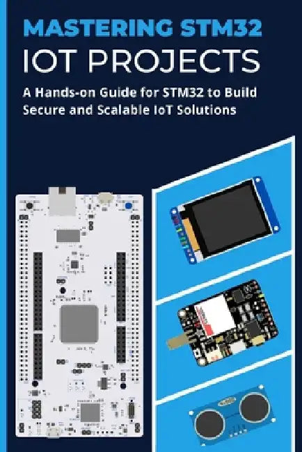 Mastering Stm32 Iot Projects: A Hands-on Guide for STM32 to Build ...