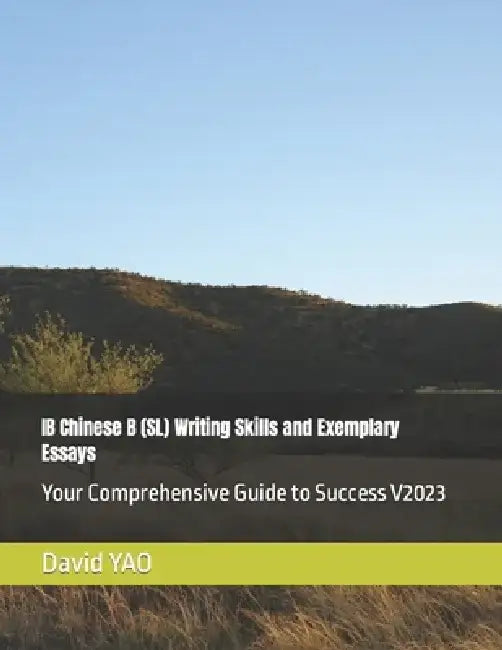 IB Chinese B (SL) Writing Skills and Exemplary Essays: Your Comprehensive Guide to Success V2023 by David Yao