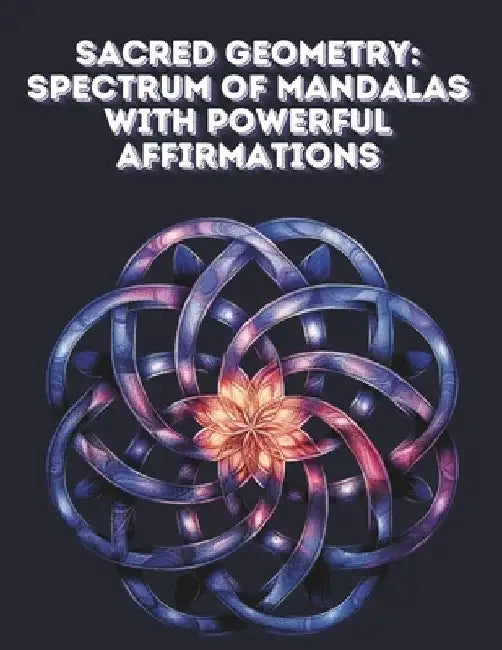 Sacred Geometry: Spectrum of Mandalas with Powerful Affirmations: A Transformative Coloring Journey for Inner Harmony and Positive Grow by Camelia Daniela Stefan