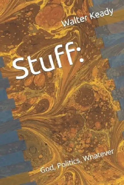 Stuff: God, Politics, Whatever by Walter J. Keady