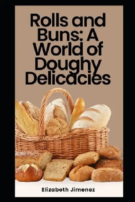 Rolls and Buns: A World of Doughy Delicacies by Elizabeth Jimenez