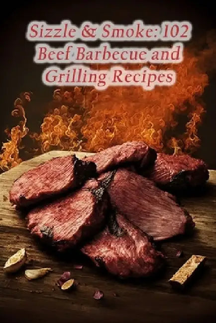 Sizzle & Smoke: 102 Beef Barbecue and Grilling Recipes by Gourmet Grotto, II Okad