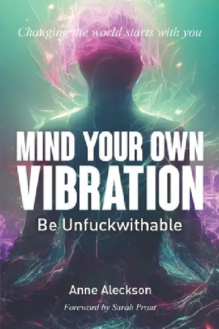 Mind Your Own Vibration: Be Unfuckwithable by Anne Aleckson