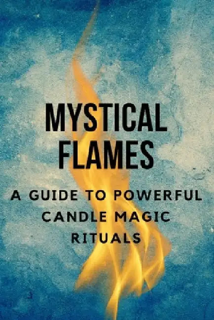 Mystical Flames: A Guide to Powerful Candle Magic Rituals by Nichole Callaghan