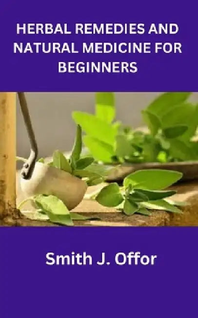 Herbal Remedies and Natural Medicine for Beginners by Smith J. Offor