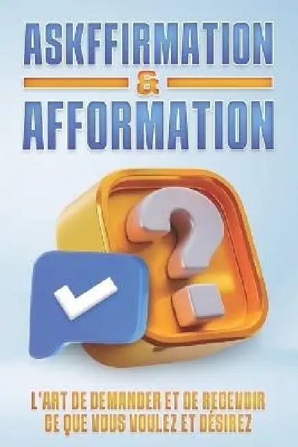 Askffirmation & Afformation: L'art de demander et de recevoir ce que vous voulez et désirez by Sherry Lee