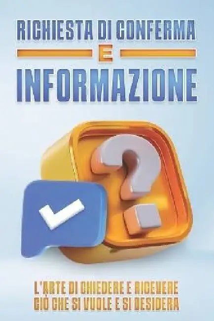 Richiesta Di Conferma E Informazione: L'arte di chiedere e ricevere ciò che si vuole e si desidera by Sherry Lee