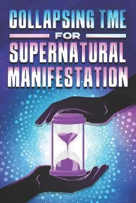 Collapsing Time for Supernatural Manifestation by Sherry Lee