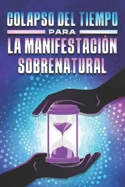 Colapso del Tiempo Para La Manifestación Sobrenatural by Sherry Lee