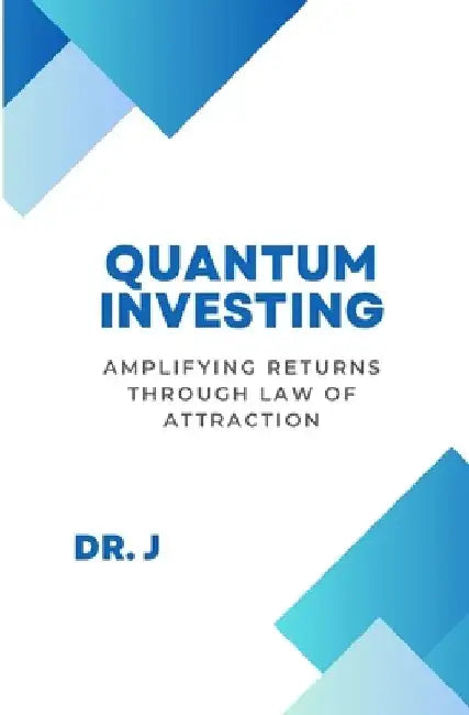 Quantum Investing: Amplifying Returns Through Law of Attraction by J.