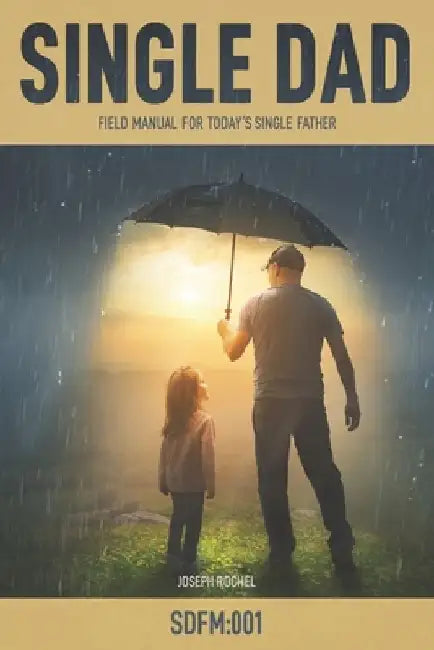 Single Dad: Field Manual for Today's Single Father by Joseph James Rochel