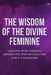 The Wisdom of the Divine Feminine: Lessons from Goddess Archetypes for Navigating Life's Challenges by Nichole Muir