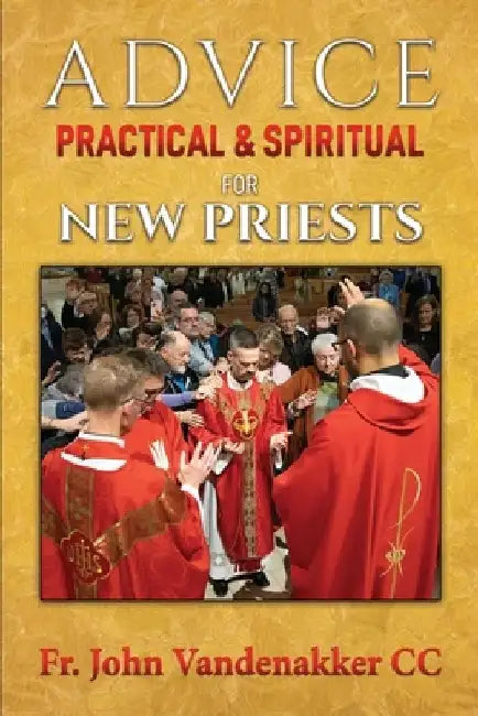 Advice Practical & Spiritual for New Priests by John Vandenakker