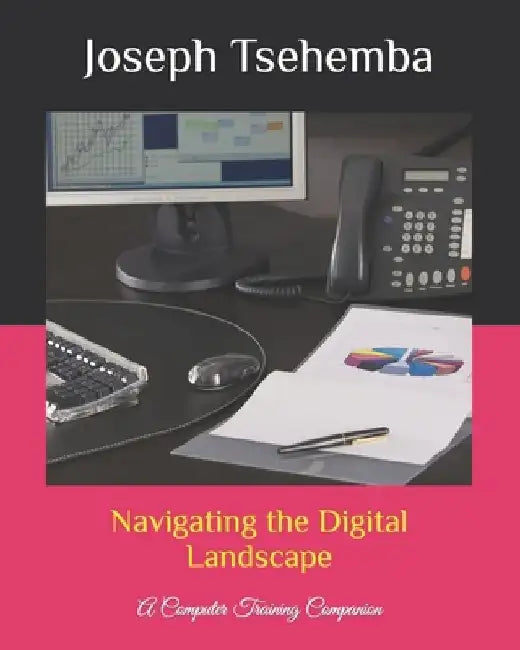 Navigating the Digital Landscape: A Computer Training Companion by Joseph Tsehemba
