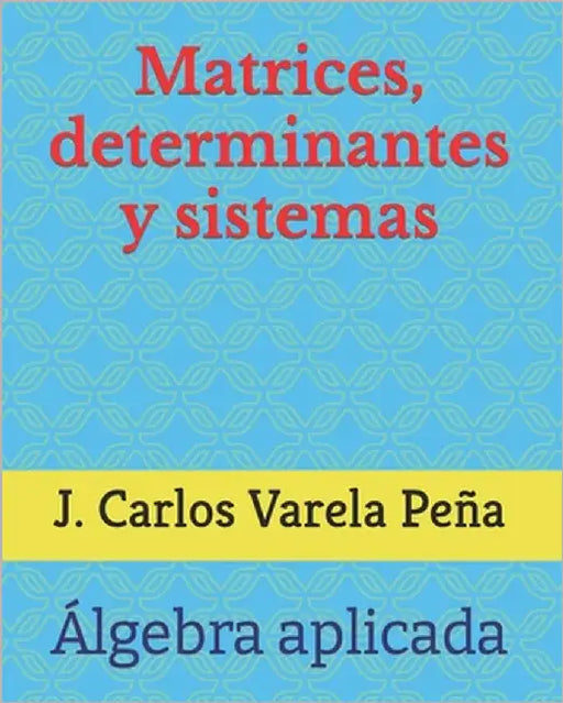Matrices, determinantes y sistemas by Varela Peña, J. Carlos