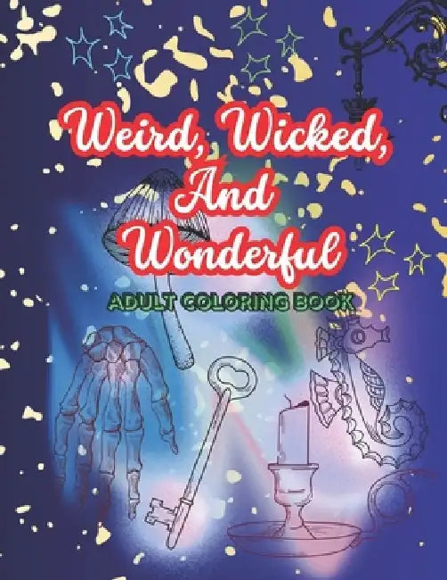 Weird, Wicked, And Wonderful: Adult Coloring Book by Alora Bell