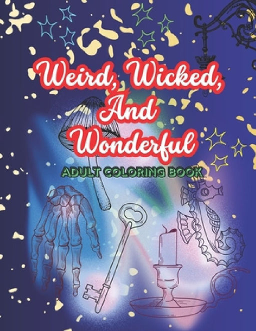 Weird, Wicked, And Wonderful: Adult Coloring Book by Alora Bell