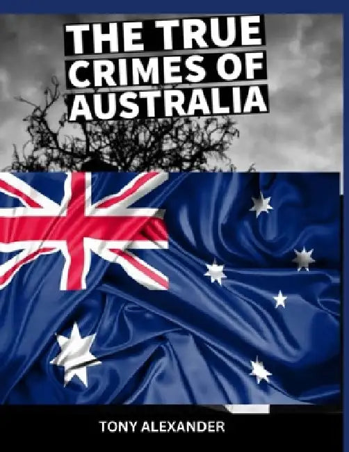 The true crimes of Australia: True crime collection by Tony Alexander