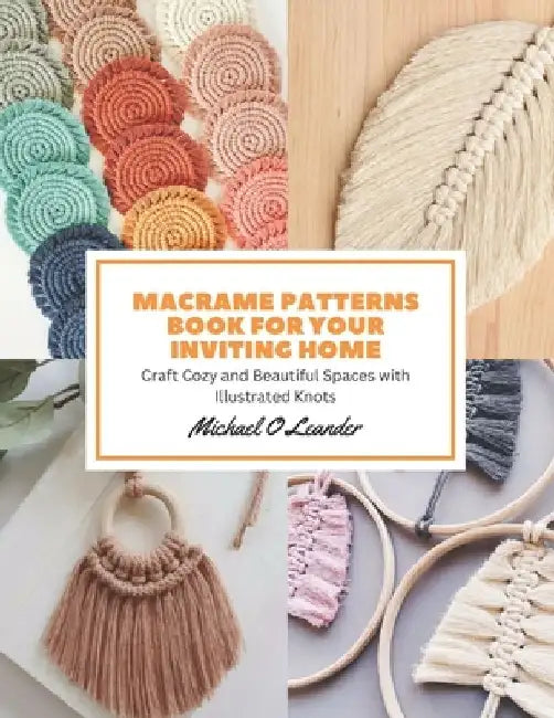 Macrame Patterns Book for Your Inviting Home: Craft Cozy and Beautiful Spaces with Illustrated Knots by Michael O. Leander