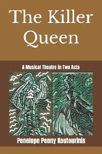 The Killer Queen: A Musical Theatre in Two Acts by Penelope Penny Koutourinis