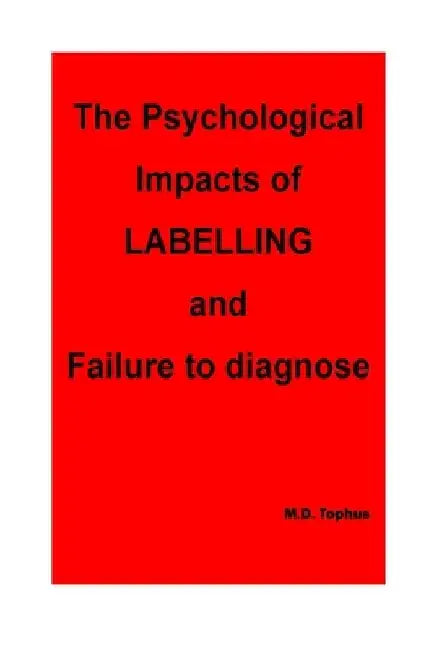 The Psychological Impacts of Labelling and Failure to Diagnose. by M. D. Tophus