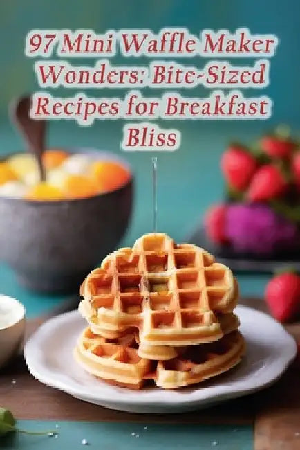 97 Mini Waffle Maker Wonders: Bite-Sized Recipes for Breakfast Bliss by Sizzling Steak Spot Oshi