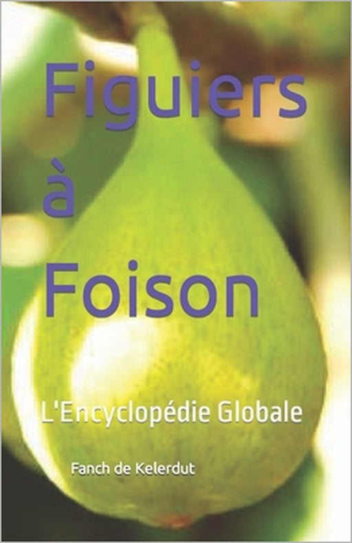 Figuiers à Foison: L'Encyclopédie Globale by Fanch de Kelerdut