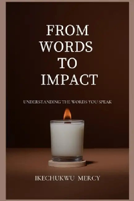 From Words to Impact: Understanding the words you speak by Mercy Ikechukwu