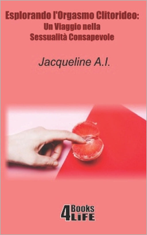 Esplorando l'Orgasmo Clitorideo: Un Viaggio nella Sessualità Consapevole by Jacqueline A. I.