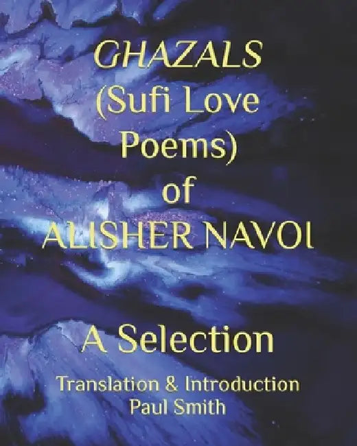 GHAZALS (Sufi Love Poems) of ALISHER NAVOI: A Selection by Paul Smith