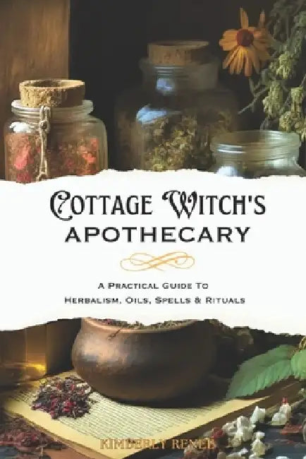 Cottage Witch's Apothecary: A Practical Guide to Herbalism, Oils, Spells & Rituals by Kimberly Renee