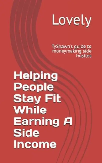 Helping People Stay Fit While Earning A Side Income: TyShawn's guide to moneymaking side hustles by Lovely