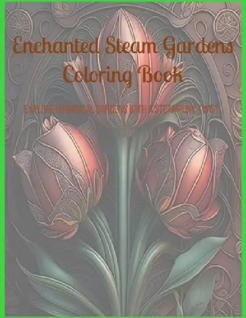 Enchanted Steam Gardens Coloring Book: Explore Whimsical Gardens with a Steampunk Twist by Rosemary J. Wallace