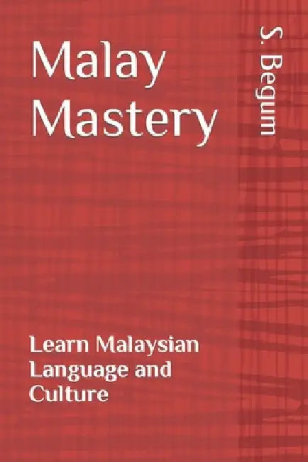 Malay Mastery: Learn Malaysian Language and Culture by S. Begum